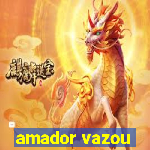 amador vazou